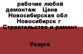 рабочие любой демонтаж › Цена ­ 250 - Новосибирская обл., Новосибирск г. Строительство и ремонт » Услуги   